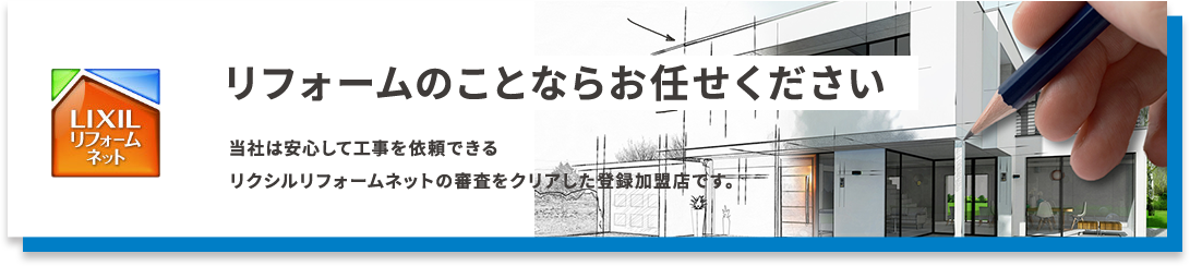 リフォームのことならお任せください当社は安心して工事を依頼できるリクシルリフォームネットの審査をクリアした登録加盟店です