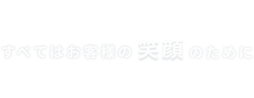 すべてのお客様の笑顔のために